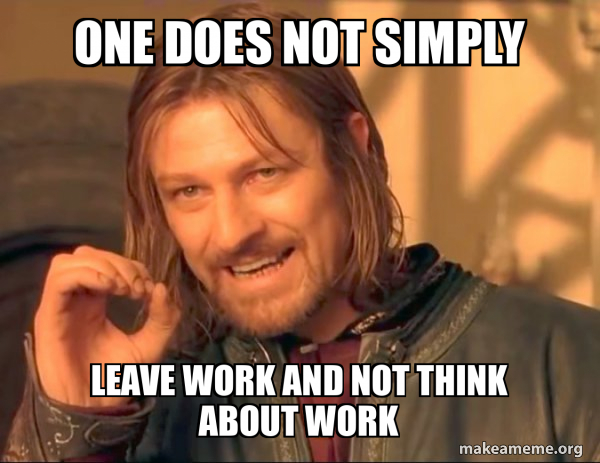 One does not simply leave work and not think about work